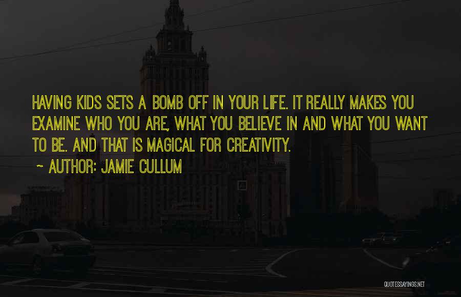 Jamie Cullum Quotes: Having Kids Sets A Bomb Off In Your Life. It Really Makes You Examine Who You Are, What You Believe