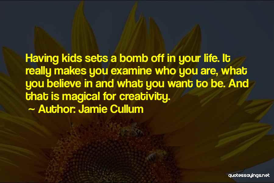 Jamie Cullum Quotes: Having Kids Sets A Bomb Off In Your Life. It Really Makes You Examine Who You Are, What You Believe