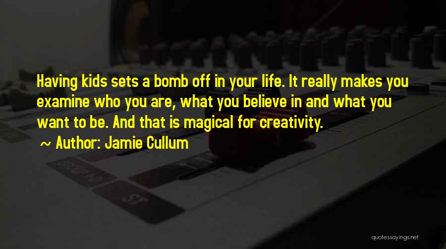 Jamie Cullum Quotes: Having Kids Sets A Bomb Off In Your Life. It Really Makes You Examine Who You Are, What You Believe