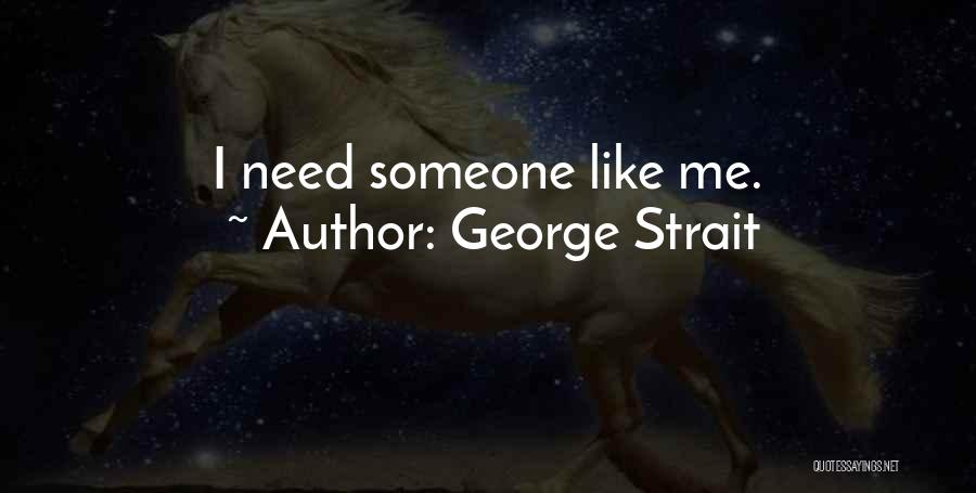 George Strait Quotes: I Need Someone Like Me.