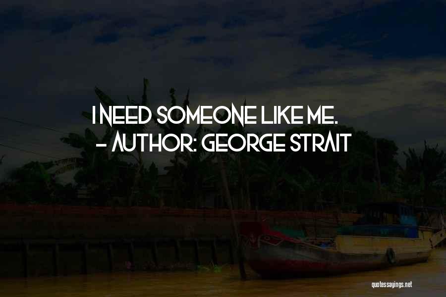 George Strait Quotes: I Need Someone Like Me.