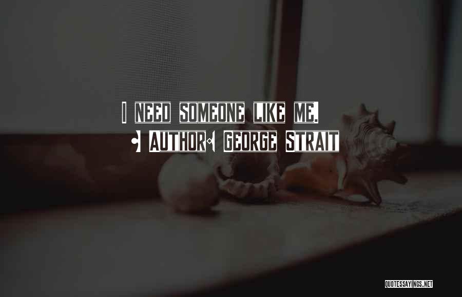 George Strait Quotes: I Need Someone Like Me.