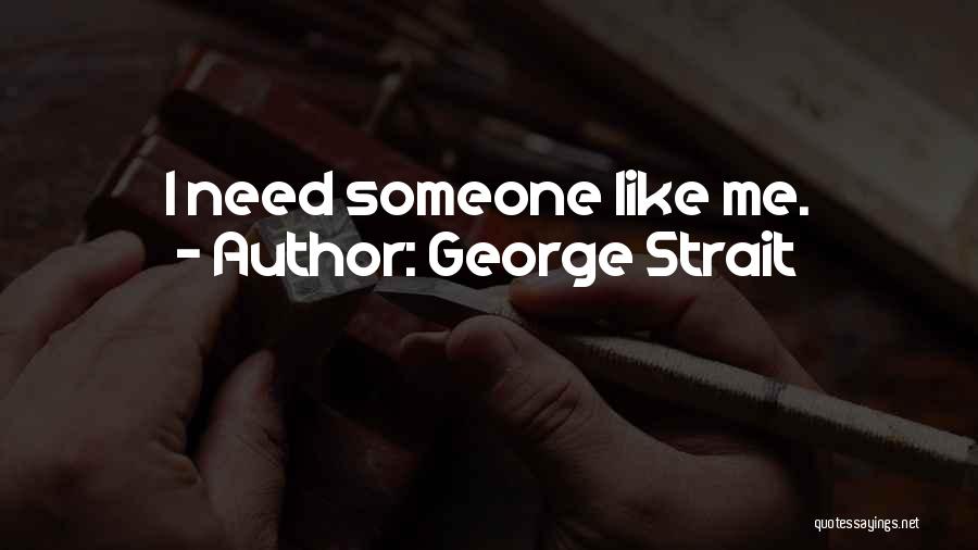 George Strait Quotes: I Need Someone Like Me.