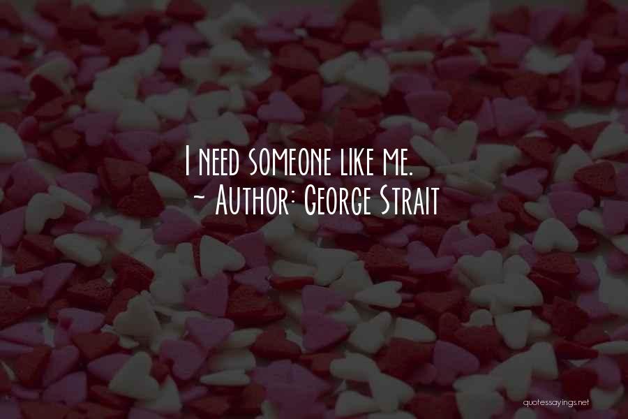 George Strait Quotes: I Need Someone Like Me.