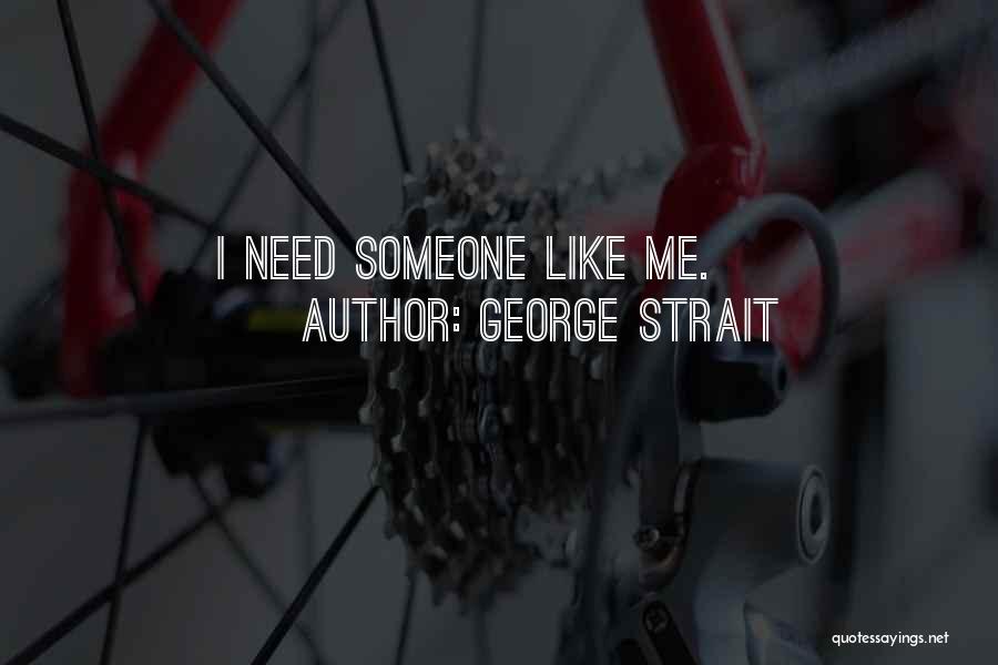 George Strait Quotes: I Need Someone Like Me.