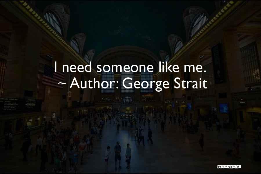George Strait Quotes: I Need Someone Like Me.