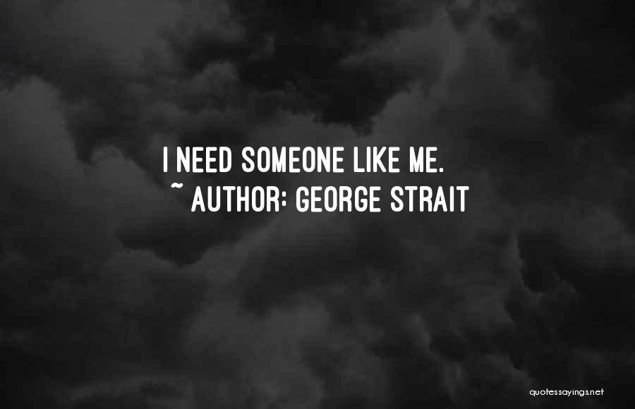 George Strait Quotes: I Need Someone Like Me.