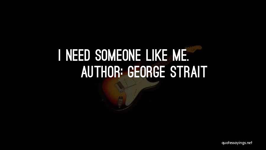 George Strait Quotes: I Need Someone Like Me.