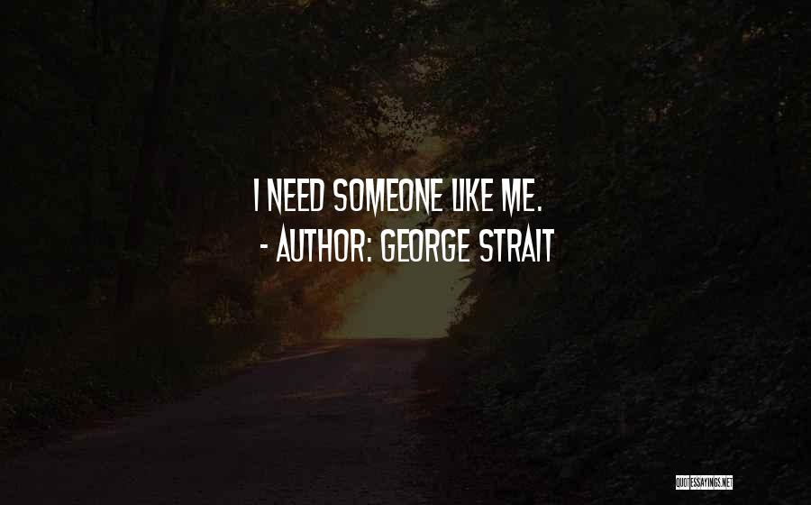 George Strait Quotes: I Need Someone Like Me.