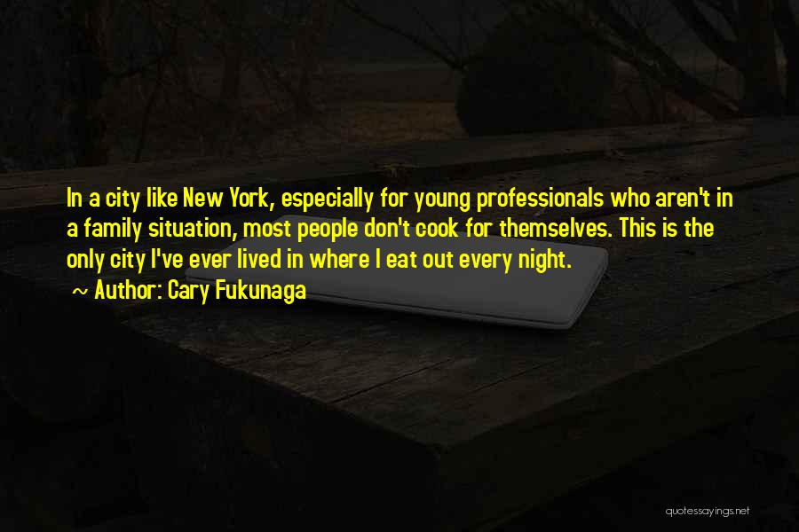 Cary Fukunaga Quotes: In A City Like New York, Especially For Young Professionals Who Aren't In A Family Situation, Most People Don't Cook