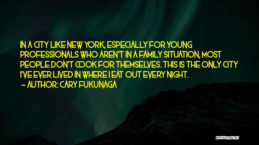 Cary Fukunaga Quotes: In A City Like New York, Especially For Young Professionals Who Aren't In A Family Situation, Most People Don't Cook