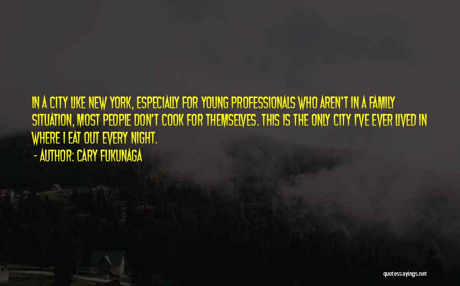 Cary Fukunaga Quotes: In A City Like New York, Especially For Young Professionals Who Aren't In A Family Situation, Most People Don't Cook