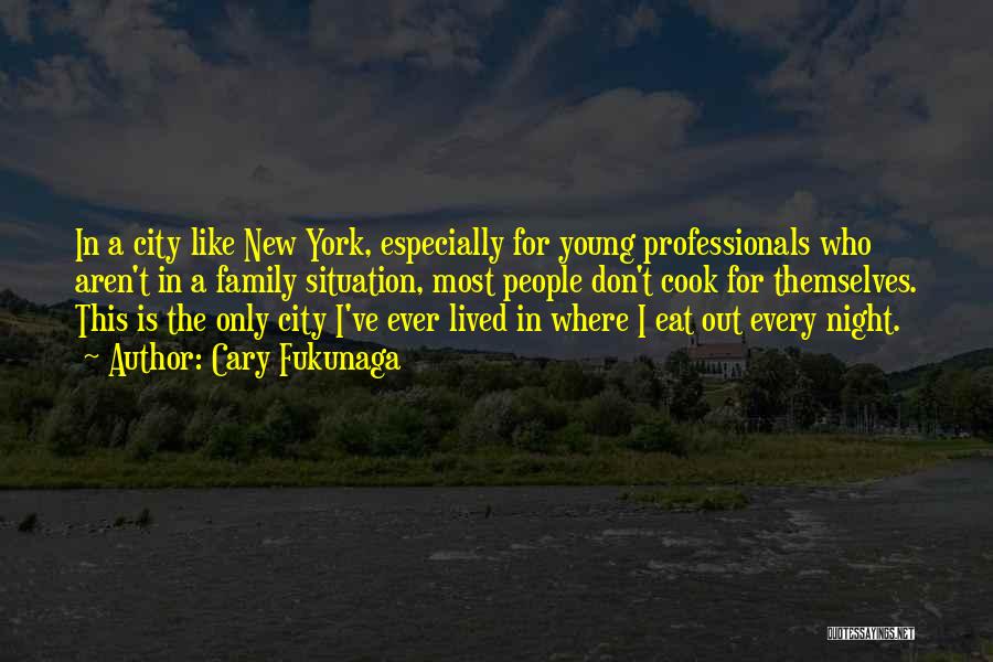 Cary Fukunaga Quotes: In A City Like New York, Especially For Young Professionals Who Aren't In A Family Situation, Most People Don't Cook
