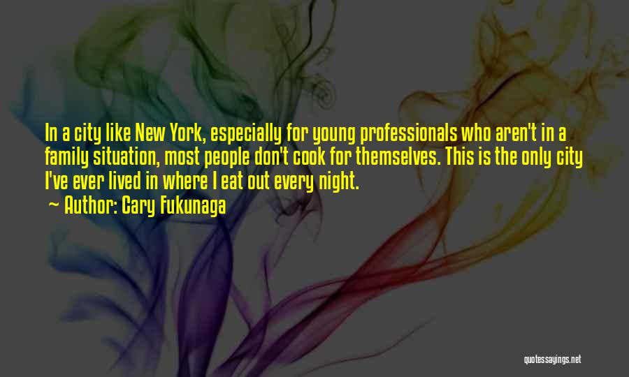 Cary Fukunaga Quotes: In A City Like New York, Especially For Young Professionals Who Aren't In A Family Situation, Most People Don't Cook