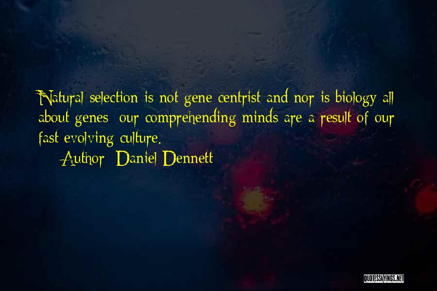 Daniel Dennett Quotes: Natural Selection Is Not Gene Centrist And Nor Is Biology All About Genes; Our Comprehending Minds Are A Result Of