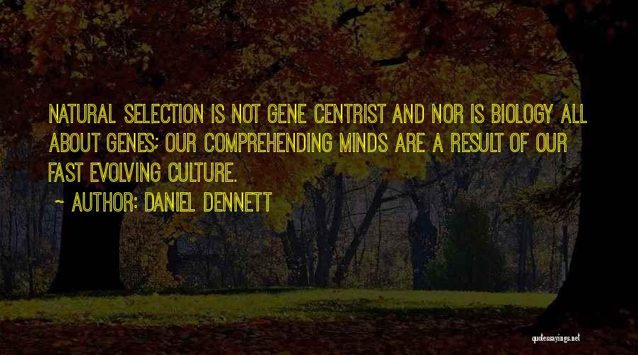 Daniel Dennett Quotes: Natural Selection Is Not Gene Centrist And Nor Is Biology All About Genes; Our Comprehending Minds Are A Result Of