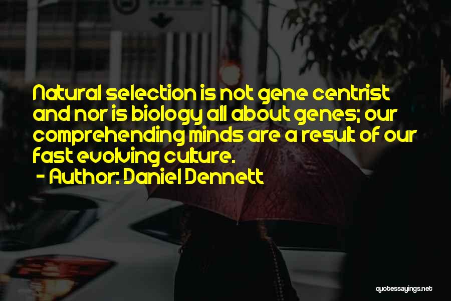 Daniel Dennett Quotes: Natural Selection Is Not Gene Centrist And Nor Is Biology All About Genes; Our Comprehending Minds Are A Result Of