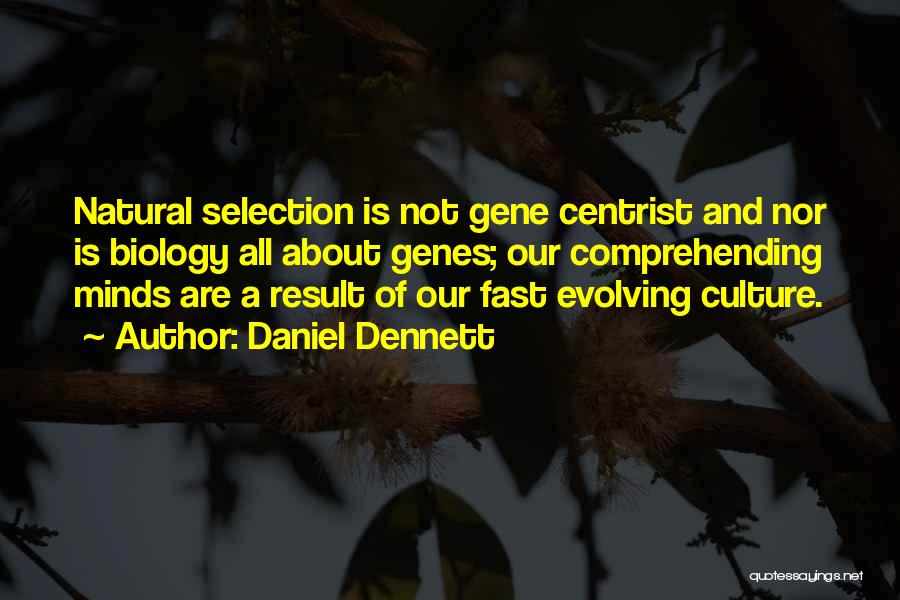 Daniel Dennett Quotes: Natural Selection Is Not Gene Centrist And Nor Is Biology All About Genes; Our Comprehending Minds Are A Result Of