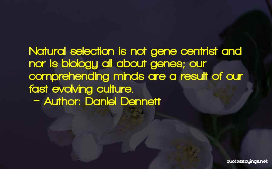 Daniel Dennett Quotes: Natural Selection Is Not Gene Centrist And Nor Is Biology All About Genes; Our Comprehending Minds Are A Result Of