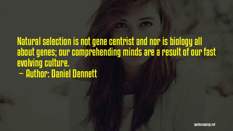 Daniel Dennett Quotes: Natural Selection Is Not Gene Centrist And Nor Is Biology All About Genes; Our Comprehending Minds Are A Result Of