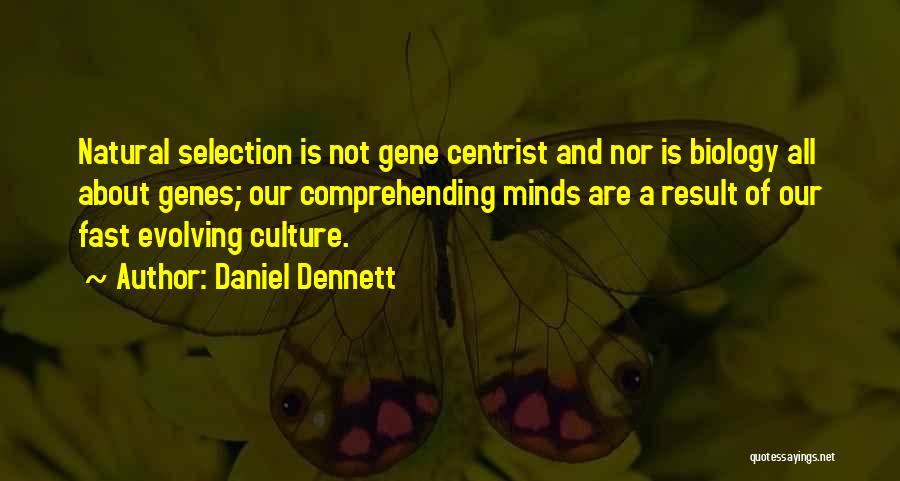 Daniel Dennett Quotes: Natural Selection Is Not Gene Centrist And Nor Is Biology All About Genes; Our Comprehending Minds Are A Result Of