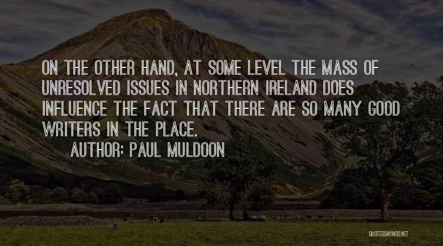 Paul Muldoon Quotes: On The Other Hand, At Some Level The Mass Of Unresolved Issues In Northern Ireland Does Influence The Fact That