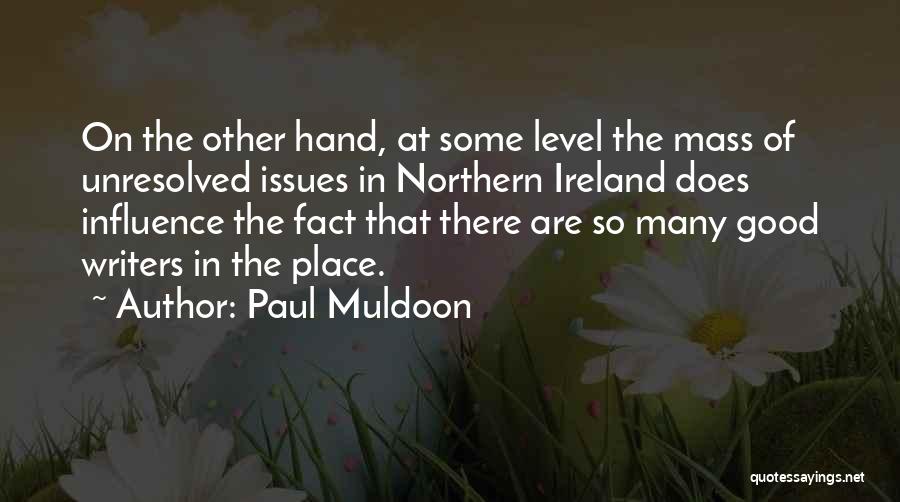 Paul Muldoon Quotes: On The Other Hand, At Some Level The Mass Of Unresolved Issues In Northern Ireland Does Influence The Fact That