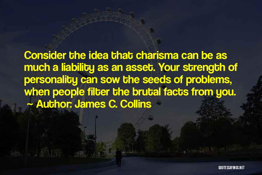 James C. Collins Quotes: Consider The Idea That Charisma Can Be As Much A Liability As An Asset. Your Strength Of Personality Can Sow