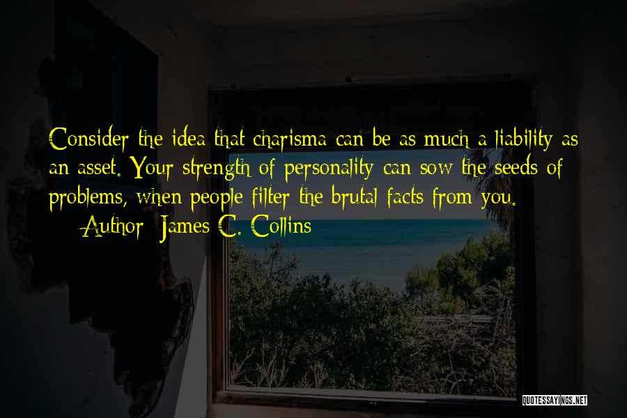 James C. Collins Quotes: Consider The Idea That Charisma Can Be As Much A Liability As An Asset. Your Strength Of Personality Can Sow