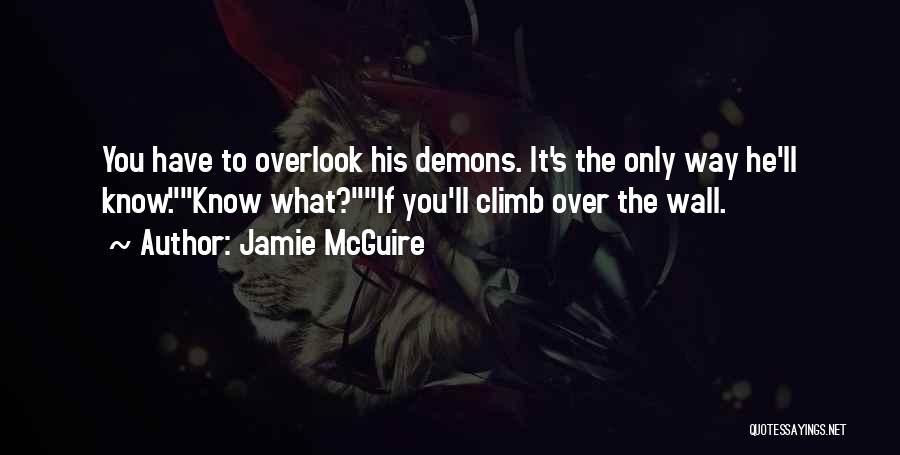 Jamie McGuire Quotes: You Have To Overlook His Demons. It's The Only Way He'll Know.know What?if You'll Climb Over The Wall.