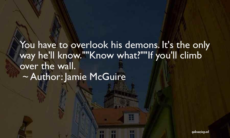 Jamie McGuire Quotes: You Have To Overlook His Demons. It's The Only Way He'll Know.know What?if You'll Climb Over The Wall.