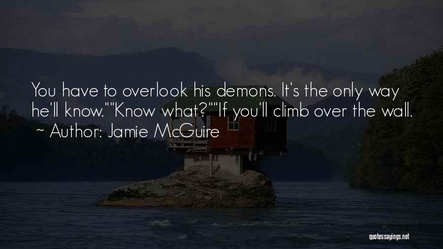 Jamie McGuire Quotes: You Have To Overlook His Demons. It's The Only Way He'll Know.know What?if You'll Climb Over The Wall.