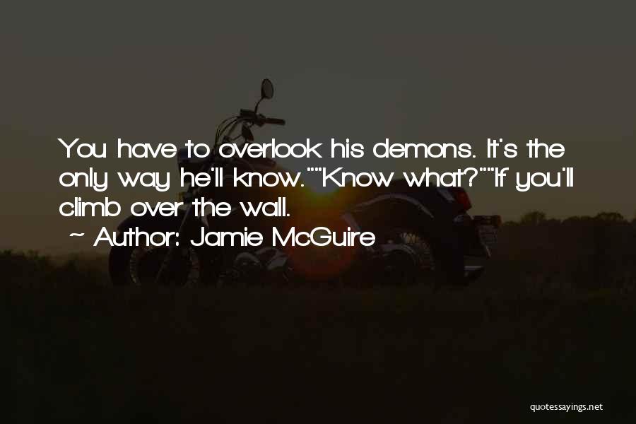 Jamie McGuire Quotes: You Have To Overlook His Demons. It's The Only Way He'll Know.know What?if You'll Climb Over The Wall.