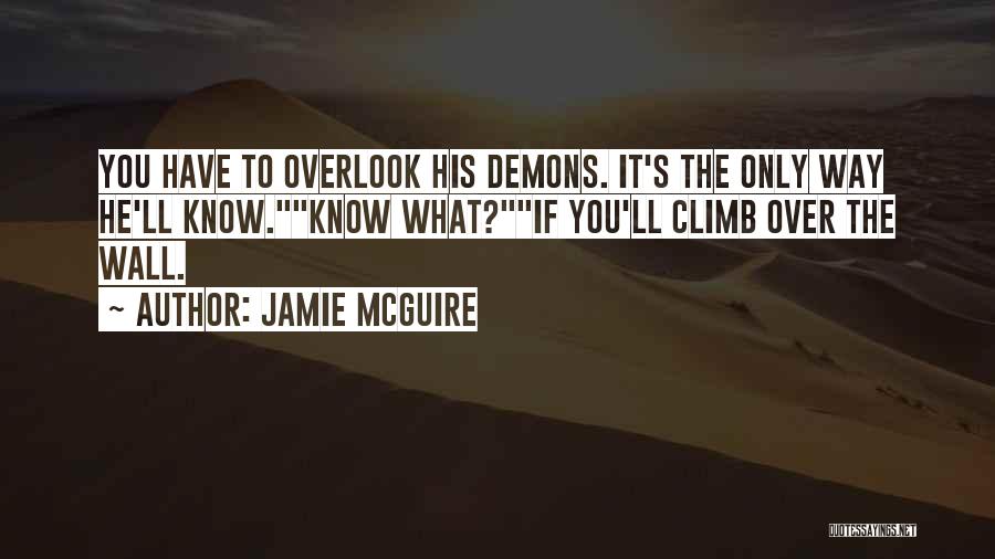 Jamie McGuire Quotes: You Have To Overlook His Demons. It's The Only Way He'll Know.know What?if You'll Climb Over The Wall.