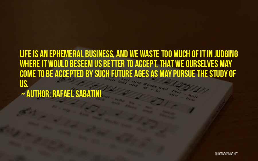Rafael Sabatini Quotes: Life Is An Ephemeral Business, And We Waste Too Much Of It In Judging Where It Would Beseem Us Better