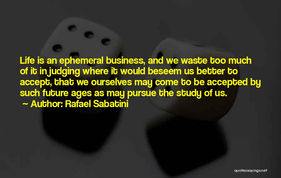 Rafael Sabatini Quotes: Life Is An Ephemeral Business, And We Waste Too Much Of It In Judging Where It Would Beseem Us Better