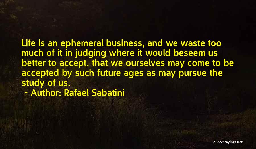 Rafael Sabatini Quotes: Life Is An Ephemeral Business, And We Waste Too Much Of It In Judging Where It Would Beseem Us Better