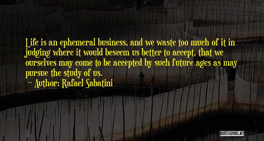 Rafael Sabatini Quotes: Life Is An Ephemeral Business, And We Waste Too Much Of It In Judging Where It Would Beseem Us Better