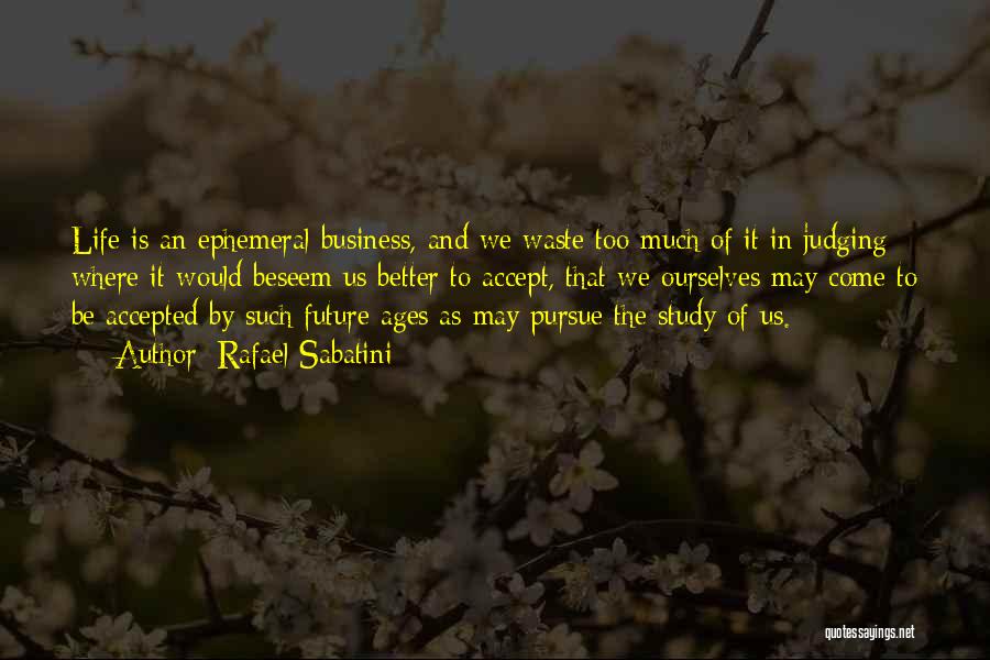 Rafael Sabatini Quotes: Life Is An Ephemeral Business, And We Waste Too Much Of It In Judging Where It Would Beseem Us Better