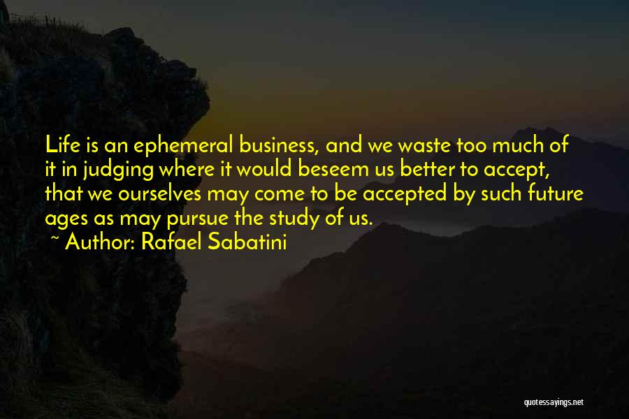 Rafael Sabatini Quotes: Life Is An Ephemeral Business, And We Waste Too Much Of It In Judging Where It Would Beseem Us Better