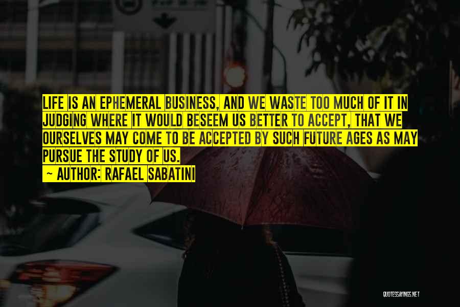 Rafael Sabatini Quotes: Life Is An Ephemeral Business, And We Waste Too Much Of It In Judging Where It Would Beseem Us Better
