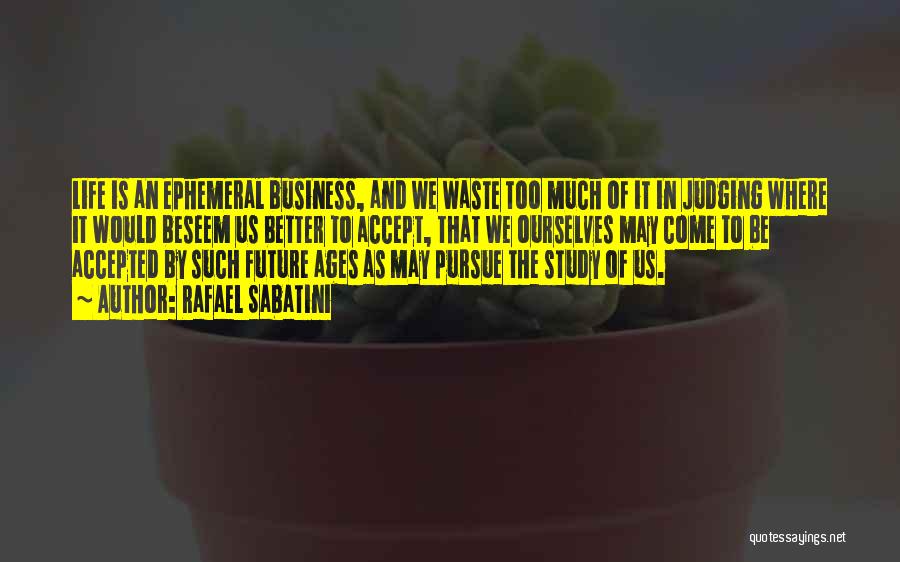 Rafael Sabatini Quotes: Life Is An Ephemeral Business, And We Waste Too Much Of It In Judging Where It Would Beseem Us Better