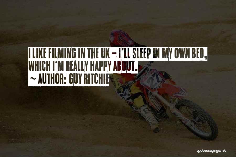 Guy Ritchie Quotes: I Like Filming In The Uk - I'll Sleep In My Own Bed, Which I'm Really Happy About.