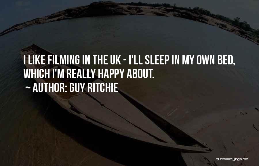 Guy Ritchie Quotes: I Like Filming In The Uk - I'll Sleep In My Own Bed, Which I'm Really Happy About.