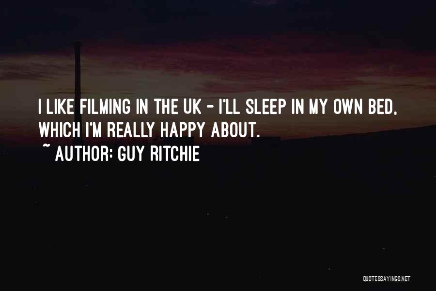 Guy Ritchie Quotes: I Like Filming In The Uk - I'll Sleep In My Own Bed, Which I'm Really Happy About.