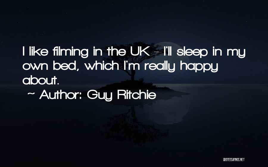 Guy Ritchie Quotes: I Like Filming In The Uk - I'll Sleep In My Own Bed, Which I'm Really Happy About.