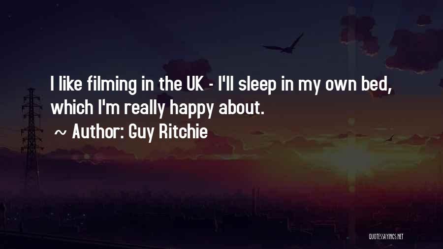 Guy Ritchie Quotes: I Like Filming In The Uk - I'll Sleep In My Own Bed, Which I'm Really Happy About.