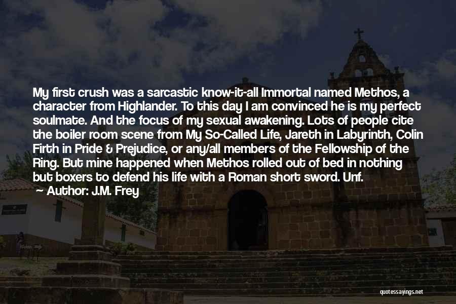 J.M. Frey Quotes: My First Crush Was A Sarcastic Know-it-all Immortal Named Methos, A Character From Highlander. To This Day I Am Convinced