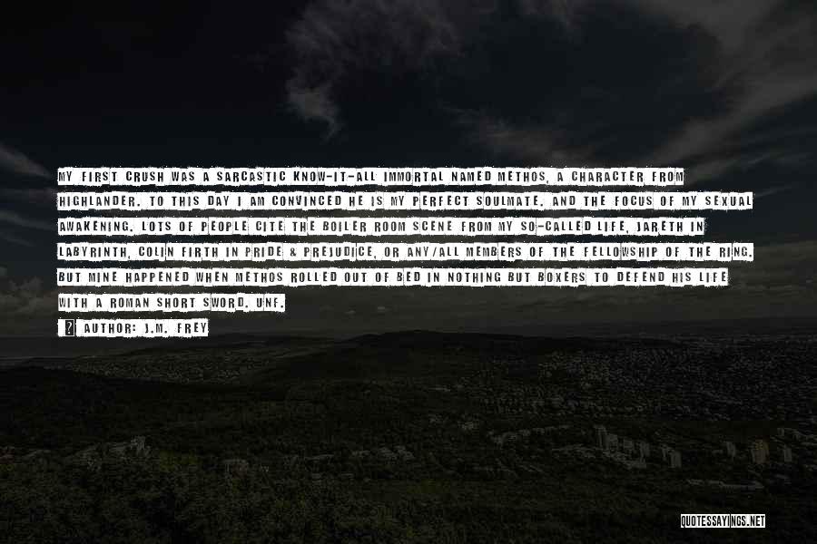 J.M. Frey Quotes: My First Crush Was A Sarcastic Know-it-all Immortal Named Methos, A Character From Highlander. To This Day I Am Convinced