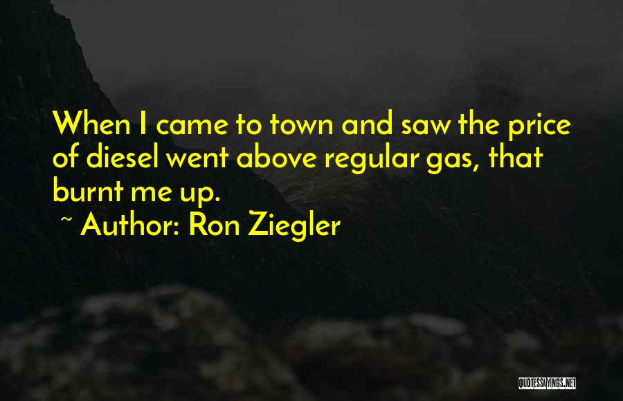 Ron Ziegler Quotes: When I Came To Town And Saw The Price Of Diesel Went Above Regular Gas, That Burnt Me Up.